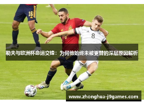 勒夫与欧洲杯命运交锋：为何他始终未被更替的深层原因解析