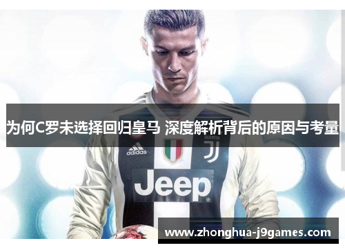 为何C罗未选择回归皇马 深度解析背后的原因与考量 为何C罗未选择回归皇马 深度解析背后的原因与考量