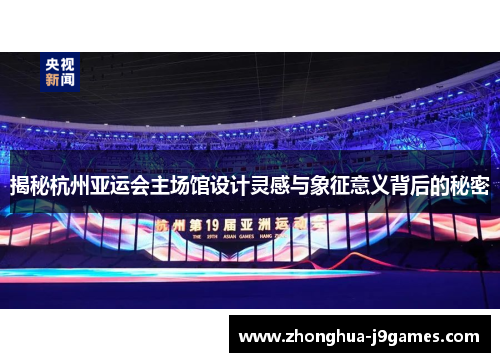 揭秘杭州亚运会主场馆设计灵感与象征意义背后的秘密 揭秘杭州亚运会主场馆设计灵感与象征意义背后的秘密