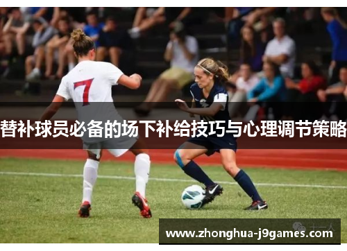 替补球员必备的场下补给技巧与心理调节策略 替补球员必备的场下补给技巧与心理调节策略