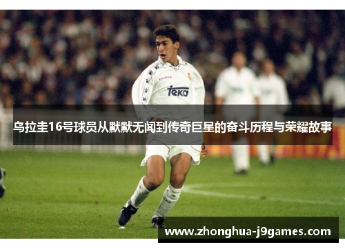 乌拉圭16号球员从默默无闻到传奇巨星的奋斗历程与荣耀故事