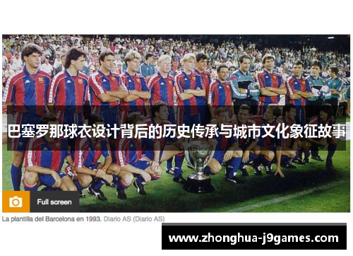 巴塞罗那球衣设计背后的历史传承与城市文化象征故事 巴塞罗那球衣设计背后的历史传承与城市文化象征故事