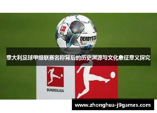 意大利足球甲级联赛名称背后的历史渊源与文化象征意义探究 意大利足球甲级联赛名称背后的历史渊源与文化象征意义探究