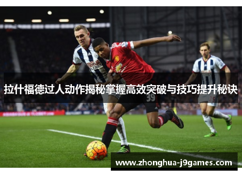 拉什福德过人动作揭秘掌握高效突破与技巧提升秘诀