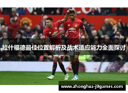 拉什福德最佳位置解析及战术适应能力全面探讨