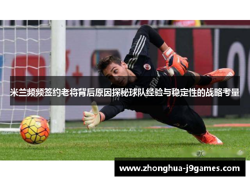 米兰频频签约老将背后原因探秘球队经验与稳定性的战略考量