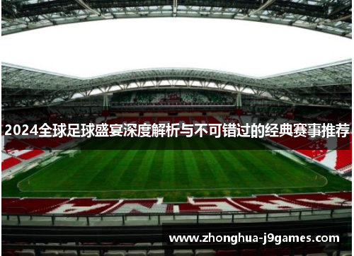 2024全球足球盛宴深度解析与不可错过的经典赛事推荐