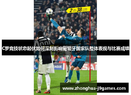 C罗竞技状态起伏如何深刻影响葡萄牙国家队整体表现与比赛成绩