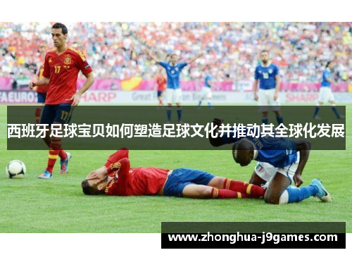 西班牙足球宝贝如何塑造足球文化并推动其全球化发展 西班牙足球宝贝如何塑造足球文化并推动其全球化发展