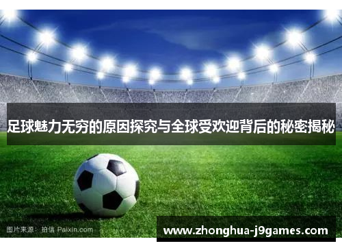 足球魅力无穷的原因探究与全球受欢迎背后的秘密揭秘 足球魅力无穷的原因探究与全球受欢迎背后的秘密揭秘