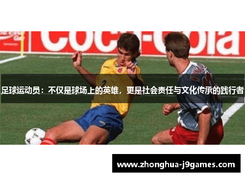 足球运动员:不仅是球场上的英雄,更是社会责任与文化传承的践行者 足球运动员:不仅是球场上的英雄,更是社会责任与文化传承的践行者