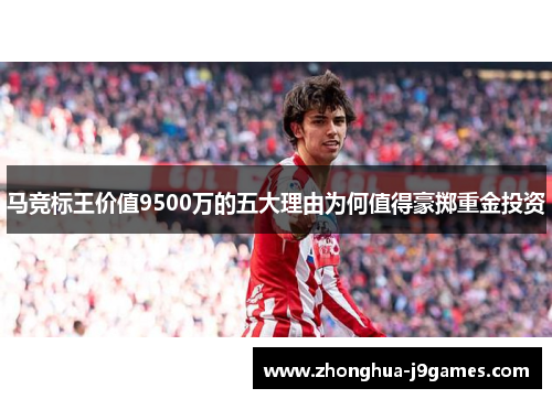 马竞标王价值9500万的五大理由为何值得豪掷重金投资 马竞标王价值9500万的五大理由为何值得豪掷重金投资