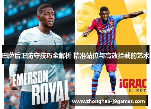 巴萨后卫防守技巧全解析 精准站位与高效拦截的艺术 巴萨后卫防守技巧全解析 精准站位与高效拦截的艺术