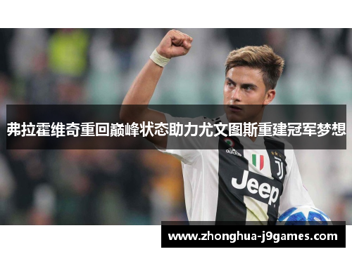 弗拉霍维奇重回巅峰状态助力尤文图斯重建冠军梦想 弗拉霍维奇重回巅峰状态助力尤文图斯重建冠军梦想