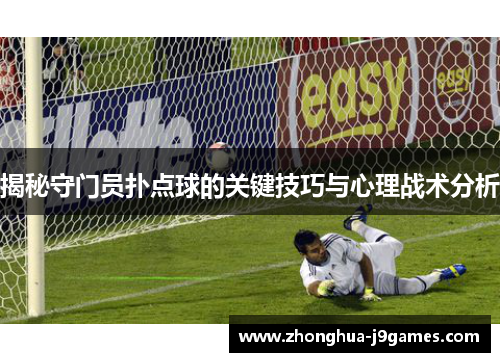 揭秘守门员扑点球的关键技巧与心理战术分析 揭秘守门员扑点球的关键技巧与心理战术分析