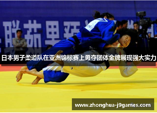日本男子柔道队在亚洲锦标赛上勇夺团体金牌展现强大实力 日本男子柔道队在亚洲锦标赛上勇夺团体金牌展现强大实力