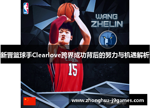 新晋篮球手Clearlove跨界成功背后的努力与机遇解析 新晋篮球手Clearlove跨界成功背后的努力与机遇解析