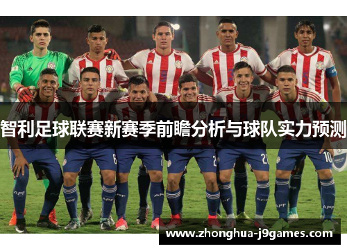 智利足球联赛新赛季前瞻分析与球队实力预测 智利足球联赛新赛季前瞻分析与球队实力预测