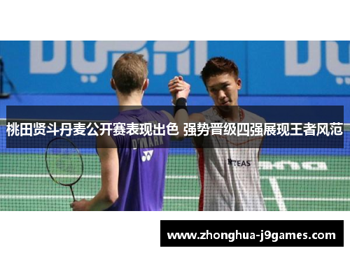 桃田贤斗丹麦公开赛表现出色 强势晋级四强展现王者风范