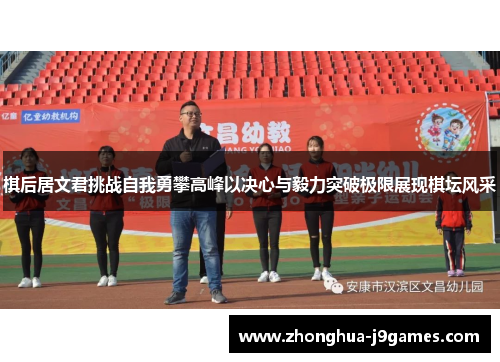 棋后居文君挑战自我勇攀高峰以决心与毅力突破极限展现棋坛风采 棋后居文君挑战自我勇攀高峰以决心与毅力突破极限展现棋坛风采