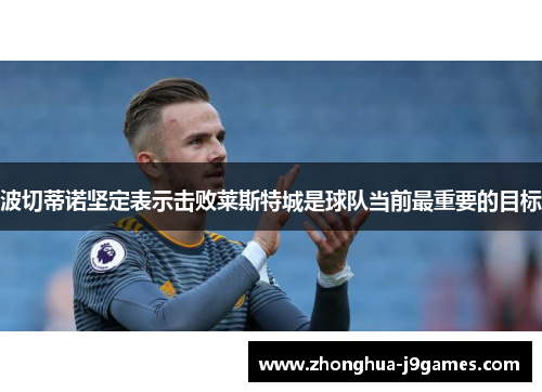 波切蒂诺坚定表示击败莱斯特城是球队当前最重要的目标