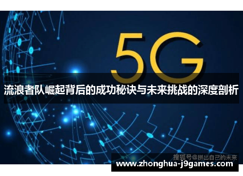 流浪者队崛起背后的成功秘诀与未来挑战的深度剖析 流浪者队崛起背后的成功秘诀与未来挑战的深度剖析