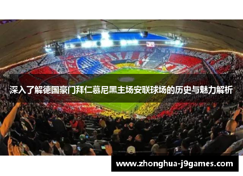 深入了解德国豪门拜仁慕尼黑主场安联球场的历史与魅力解析 深入了解德国豪门拜仁慕尼黑主场安联球场的历史与魅力解析