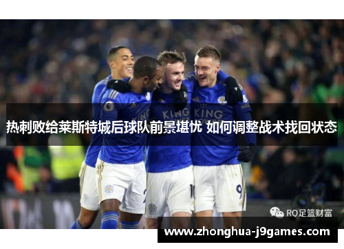 热刺败给莱斯特城后球队前景堪忧 如何调整战术找回状态 热刺败给莱斯特城后球队前景堪忧 如何调整战术找回状态