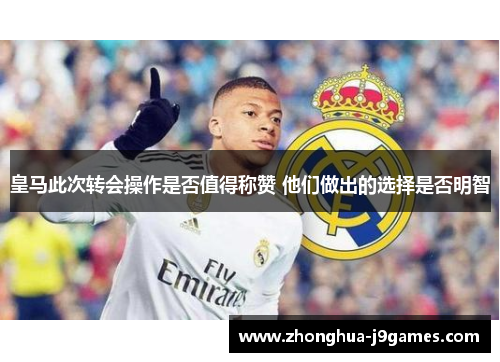 皇马此次转会操作是否值得称赞 他们做出的选择是否明智 皇马此次转会操作是否值得称赞 他们做出的选择是否明智