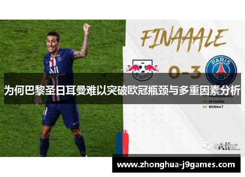 为何巴黎圣日耳曼难以突破欧冠瓶颈与多重因素分析 为何巴黎圣日耳曼难以突破欧冠瓶颈与多重因素分析
