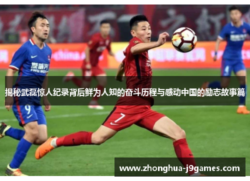 揭秘武磊惊人纪录背后鲜为人知的奋斗历程与感动中国的励志故事篇 揭秘武磊惊人纪录背后鲜为人知的奋斗历程与感动中国的励志故事篇