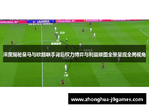 深度揭秘皇马与欧超联手背后权力博弈与利益版图全景呈现全局视角 深度揭秘皇马与欧超联手背后权力博弈与利益版图全景呈现全局视角