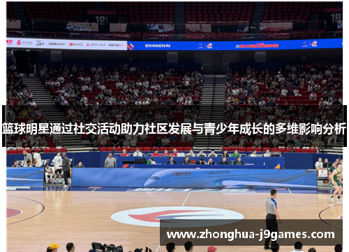 篮球明星通过社交活动助力社区发展与青少年成长的多维影响分析 篮球明星通过社交活动助力社区发展与青少年成长的多维影响分析