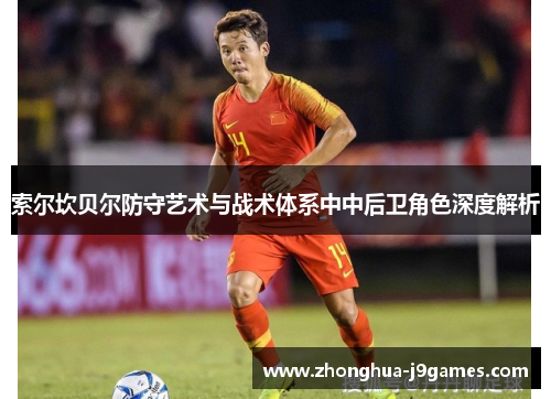 索尔坎贝尔防守艺术与战术体系中中后卫角色深度解析 索尔坎贝尔防守艺术与战术体系中中后卫角色深度解析