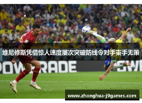 维尼修斯凭借惊人速度屡次突破防线令对手束手无策 维尼修斯凭借惊人速度屡次突破防线令对手束手无策