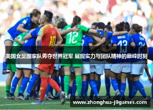 美国女足国家队勇夺世界冠军 展现实力与团队精神的巅峰时刻 美国女足国家队勇夺世界冠军 展现实力与团队精神的巅峰时刻