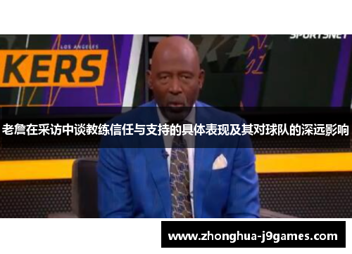 老詹在采访中谈教练信任与支持的具体表现及其对球队的深远影响 老詹在采访中谈教练信任与支持的具体表现及其对球队的深远影响