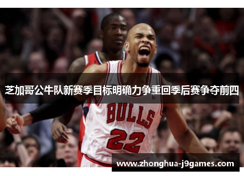 芝加哥公牛队新赛季目标明确力争重回季后赛争夺前四 芝加哥公牛队新赛季目标明确力争重回季后赛争夺前四
