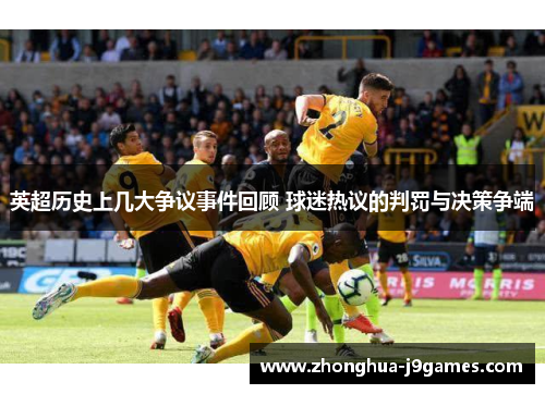 英超历史上几大争议事件回顾 球迷热议的判罚与决策争端 英超历史上几大争议事件回顾 球迷热议的判罚与决策争端