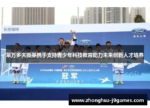 莱万多夫斯基携手支持青少年科技教育助力未来创新人才培养 莱万多夫斯基携手支持青少年科技教育助力未来创新人才培养