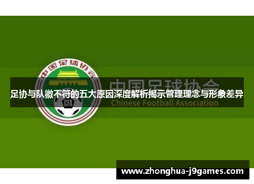 足协与队徽不符的五大原因深度解析揭示管理理念与形象差异