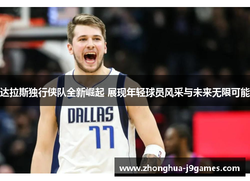 达拉斯独行侠队全新崛起 展现年轻球员风采与未来无限可能