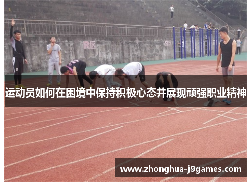 运动员如何在困境中保持积极心态并展现顽强职业精神