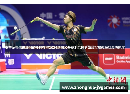 安赛龙凭借迅捷网前扑球夺得2024法国公开赛羽毛球男单冠军展现极致反应速度