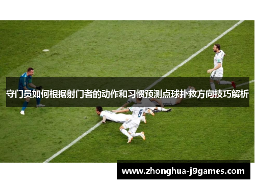 守门员如何根据射门者的动作和习惯预测点球扑救方向技巧解析