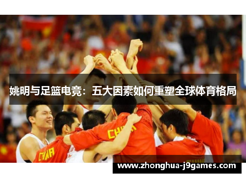 姚明与足篮电竞：五大因素如何重塑全球体育格局