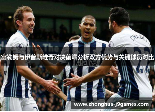 富勒姆与伊普斯维奇对决前瞻分析双方优势与关键球员对比
