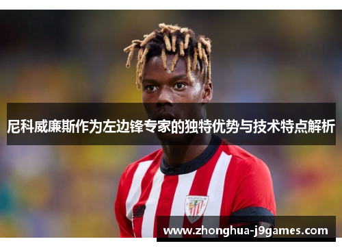尼科威廉斯作为左边锋专家的独特优势与技术特点解析 尼科威廉斯作为左边锋专家的独特优势与技术特点解析