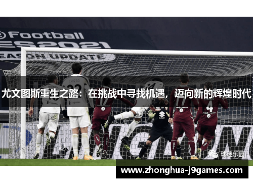 尤文图斯重生之路：在挑战中寻找机遇，迈向新的辉煌时代