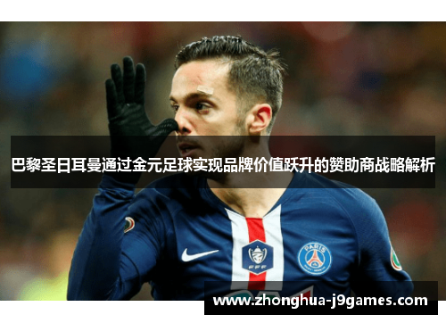 巴黎圣日耳曼通过金元足球实现品牌价值跃升的赞助商战略解析